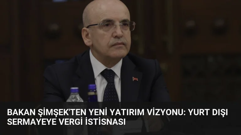 Bakan Şimşek’ten Yeni Yatırım Vizyonu: Yurt Dışı Sermayeye Vergi İstisnası