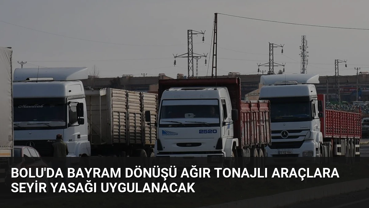 Bolu’da Bayram Dönüşü Ağır Tonajlı Araçlara Seyir Yasağı Uygulanacak