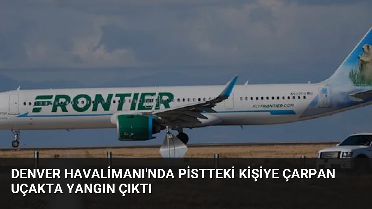 Denver Havalimanı’nda Pistteki Kişiye Çarpan Uçakta Yangın Çıktı