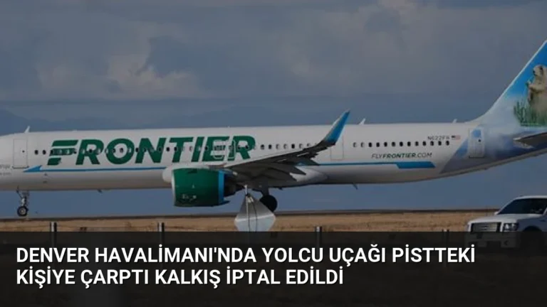 Denver Havalimanı’nda Yolcu Uçağı Pistteki Kişiye Çarptı Kalkış İptal Edildi