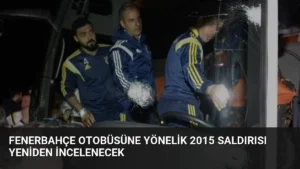 Fenerbahçe Otobüsüne Yönelik 2015 Saldırısı Yeniden İncelenecek