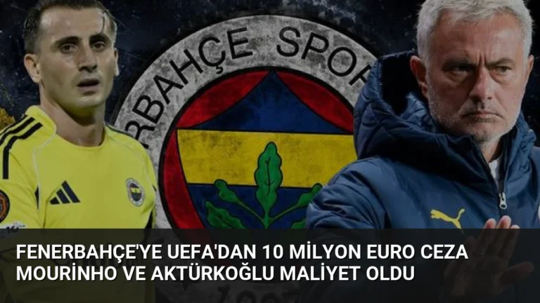 Fenerbahçe’ye UEFA’dan 10 Milyon Euro Ceza Mourinho ve Aktürkoğlu Maliyet Oldu