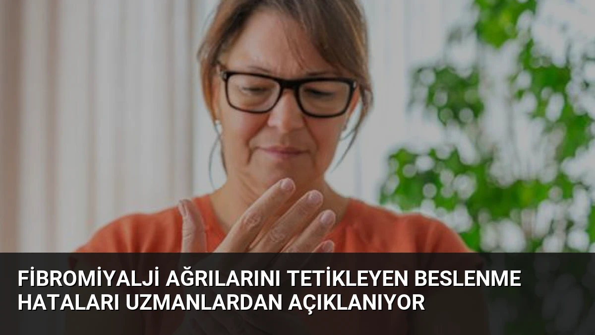 Fibromiyalji Ağrılarını Tetikleyen Beslenme Hataları Uzmanlardan Açıklanıyor