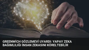 Greenwich Gözlemevi Uyardı: Yapay Zeka Bağımlılığı İnsan Zekasını Köreltebilir