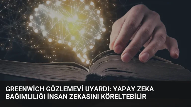 Greenwich Gözlemevi Uyardı: Yapay Zeka Bağımlılığı İnsan Zekasını Köreltebilir