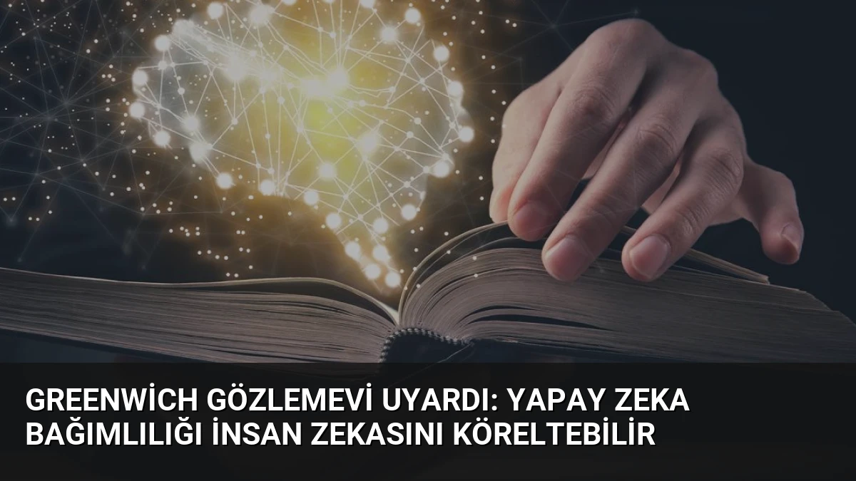 Greenwich Gözlemevi Uyardı: Yapay Zeka Bağımlılığı İnsan Zekasını Köreltebilir