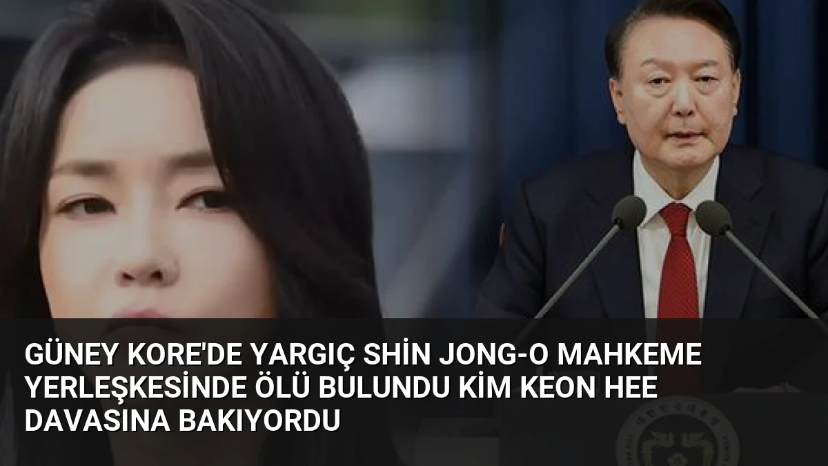 Güney Kore’de Yargıç Shin Jong-o Mahkeme Yerleşkesinde Ölü Bulundu Kim Keon Hee Davasına Bakıyordu