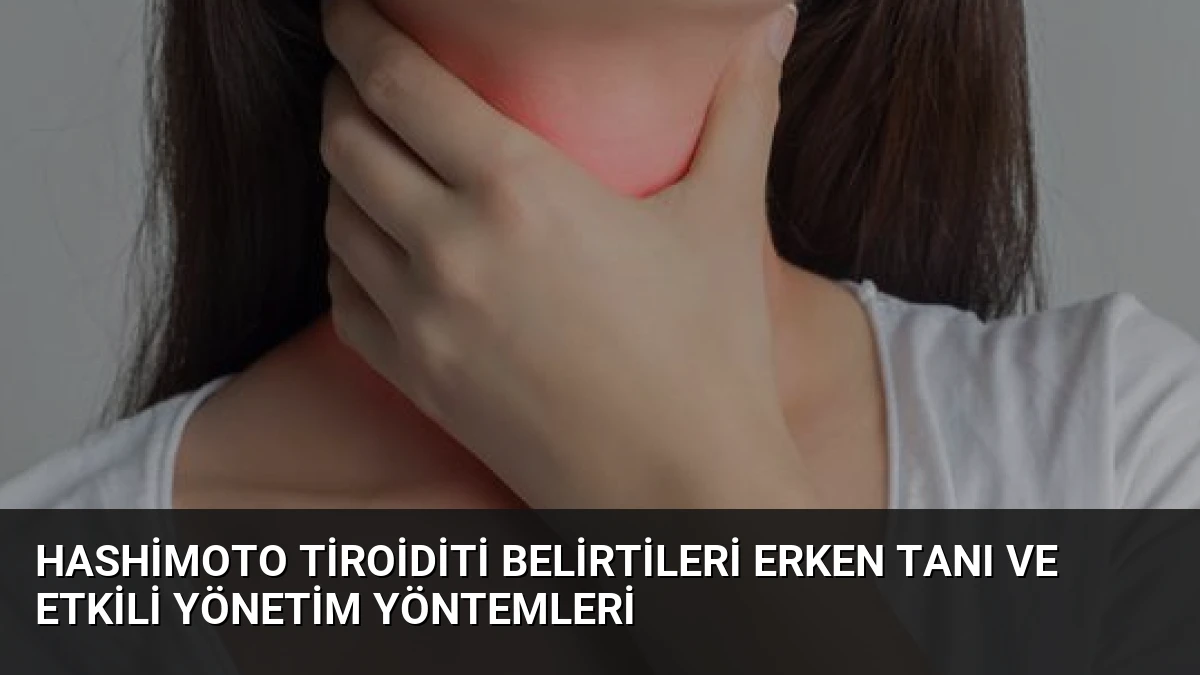 Hashimoto Tiroiditi Belirtileri Erken Tanı ve Etkili Yönetim Yöntemleri