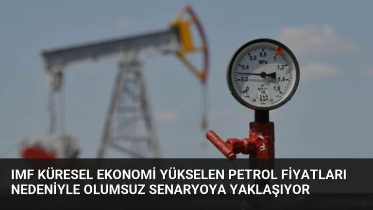 IMF Küresel Ekonomi Yükselen Petrol Fiyatları Nedeniyle Olumsuz Senaryoya Yaklaşıyor