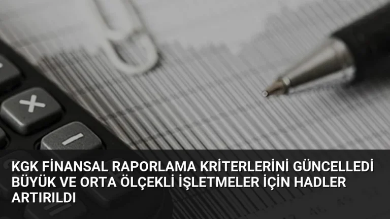 KGK Finansal Raporlama Kriterlerini Güncelledi Büyük ve Orta Ölçekli İşletmeler İçin Hadler Artırıldı