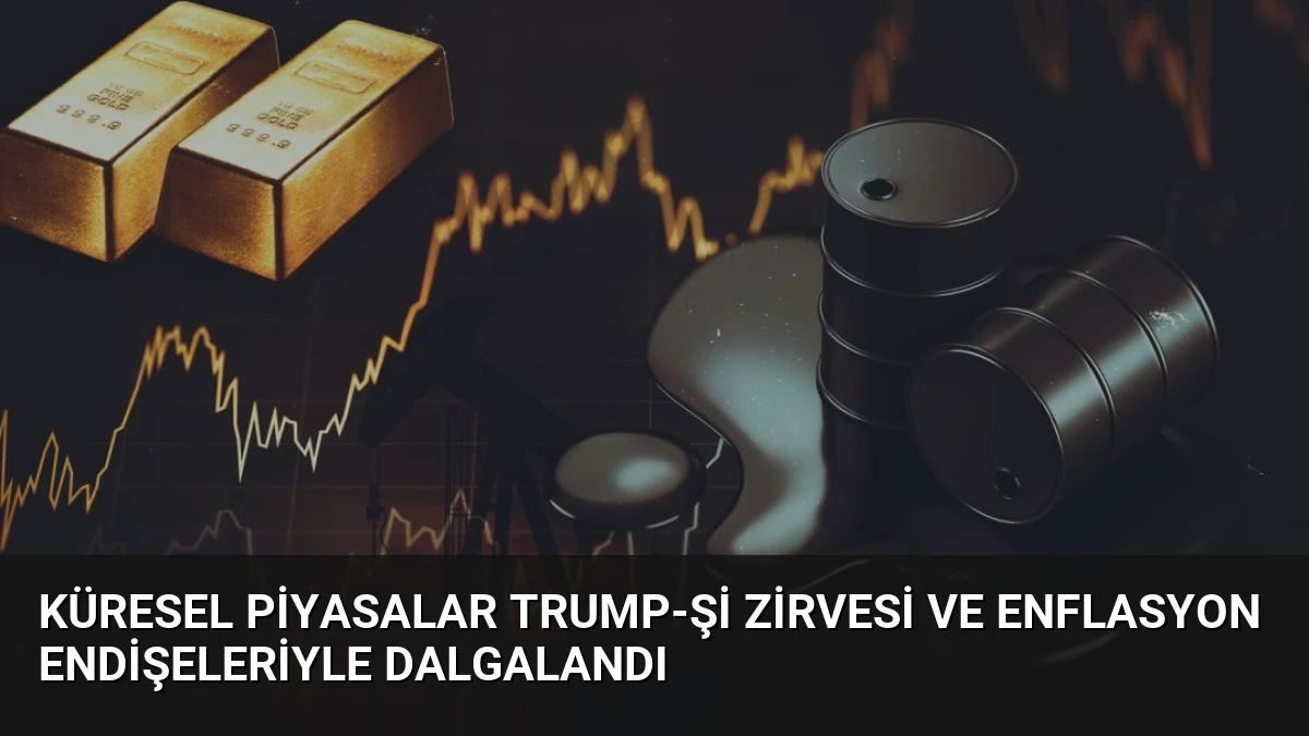 Küresel Piyasalar Trump-Şi Zirvesi ve Enflasyon Endişeleriyle Dalgalandı