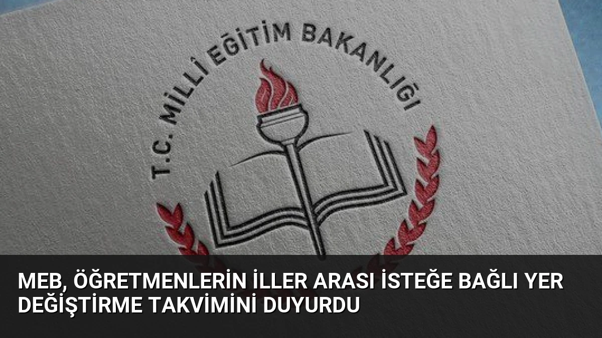 MEB, Öğretmenlerin İller Arası İsteğe Bağlı Yer Değiştirme Takvimini Duyurdu