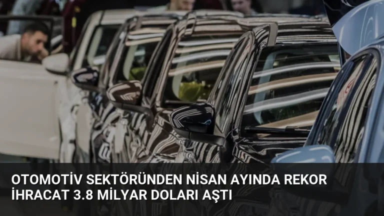 Otomotiv Sektöründen Nisan Ayında Rekor İhracat 3.8 Milyar Doları Aştı