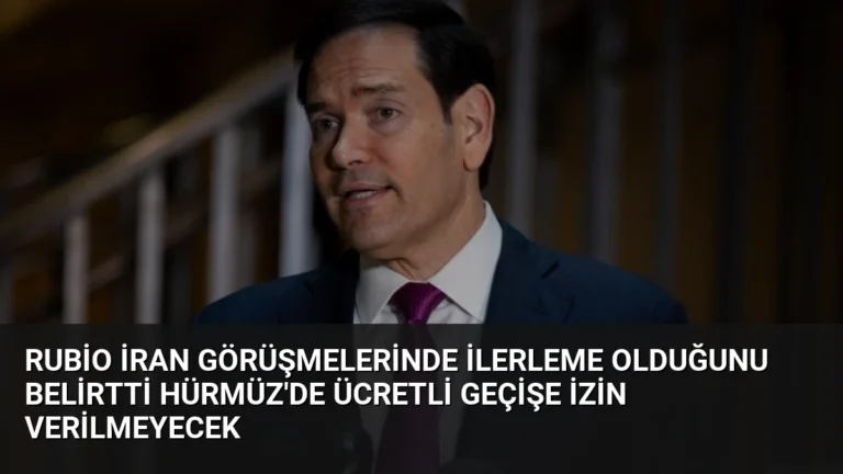 Rubio İran Görüşmelerinde İlerleme Olduğunu Belirtti Hürmüz’de Ücretli Geçişe İzin Verilmeyecek