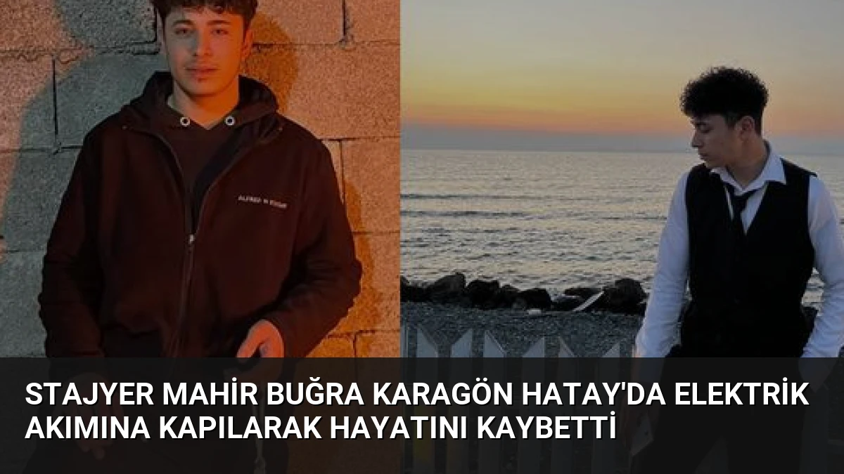Stajyer Mahir Buğra Karagön Hatay’da Elektrik Akımına Kapılarak Hayatını Kaybetti