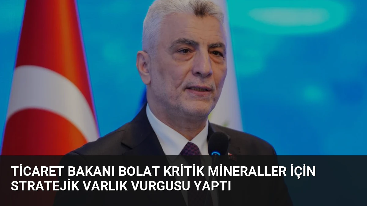 Ticaret Bakanı Bolat Kritik Mineraller İçin Stratejik Varlık Vurgusu Yaptı