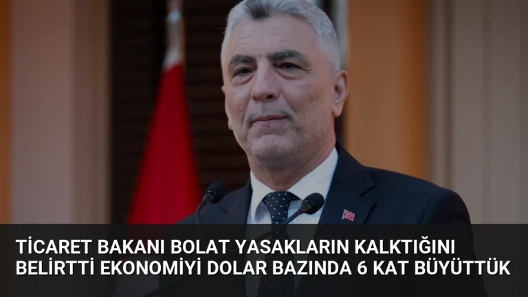 Ticaret Bakanı Bolat Yasakların Kalktığını Belirtti Ekonomiyi Dolar Bazında 6 Kat Büyüttük
