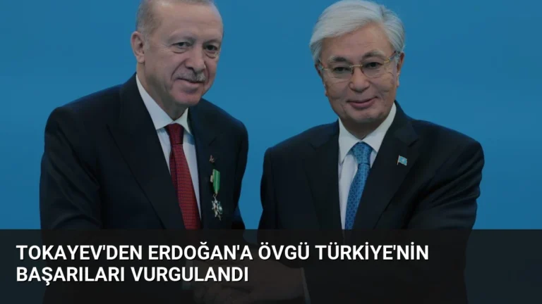 Tokayev’den Erdoğan’a Övgü Türkiye’nin Başarıları Vurgulandı