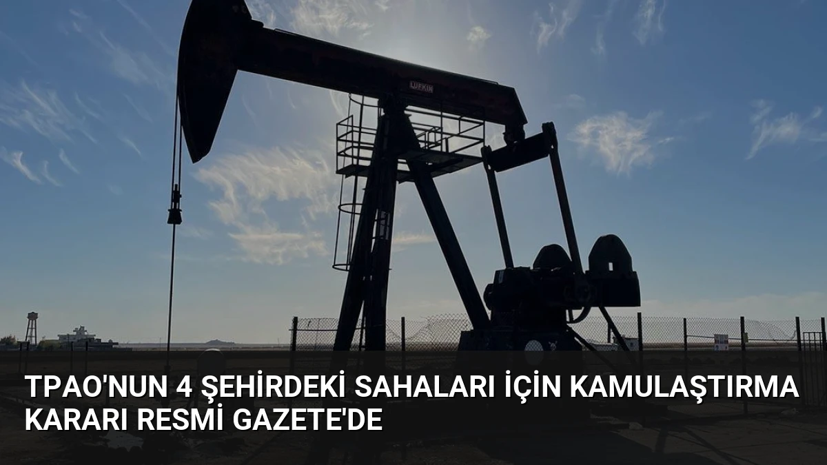 TPAO’nun 4 Şehirdeki Sahaları İçin Kamulaştırma Kararı Resmi Gazete’de