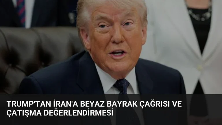 Trump’tan İran’a Beyaz Bayrak Çağrısı ve Çatışma Değerlendirmesi