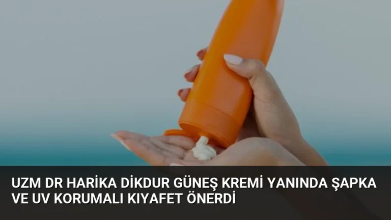 Uzm Dr Harika Dikdur Güneş Kremi Yanında Şapka ve UV Korumalı Kıyafet Önerdi