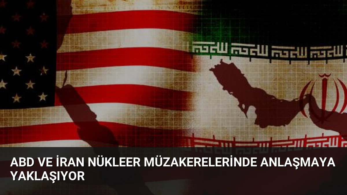 ABD ve İran Nükleer Müzakerelerinde Anlaşmaya Yaklaşıyor