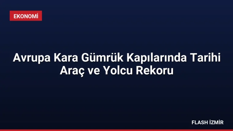 Avrupa Kara Gümrük Kapılarında Tarihi Araç ve Yolcu Rekoru