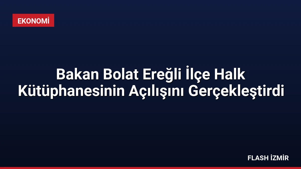 Bakan Bolat Ereğli İlçe Halk Kütüphanesinin Açılışını Gerçekleştirdi
