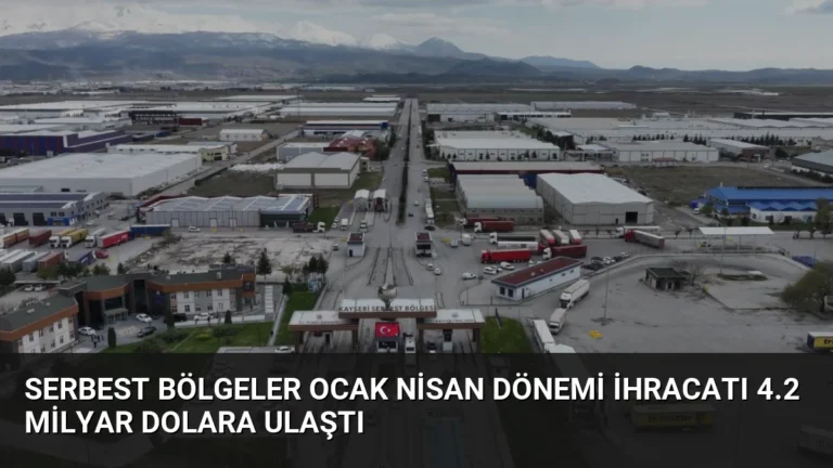 Serbest Bölgeler Ocak Nisan Dönemi İhracatı 4.2 Milyar Dolara Ulaştı