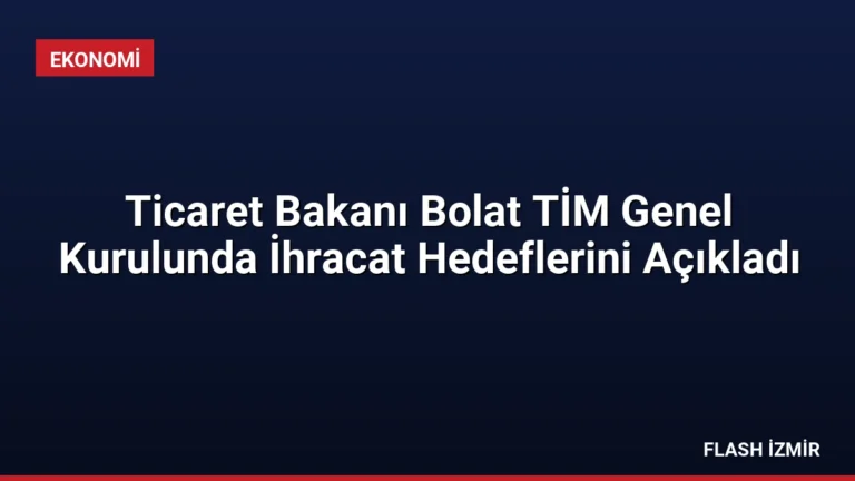 Ticaret Bakanı Bolat TİM Genel Kurulunda İhracat Hedeflerini Açıkladı