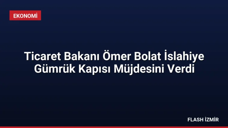 Ticaret Bakanı Ömer Bolat İslahiye Gümrük Kapısı Müjdesini Verdi
