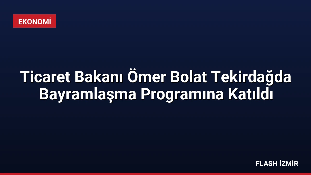 Ticaret Bakanı Ömer Bolat Tekirdağda Bayramlaşma Programına Katıldı