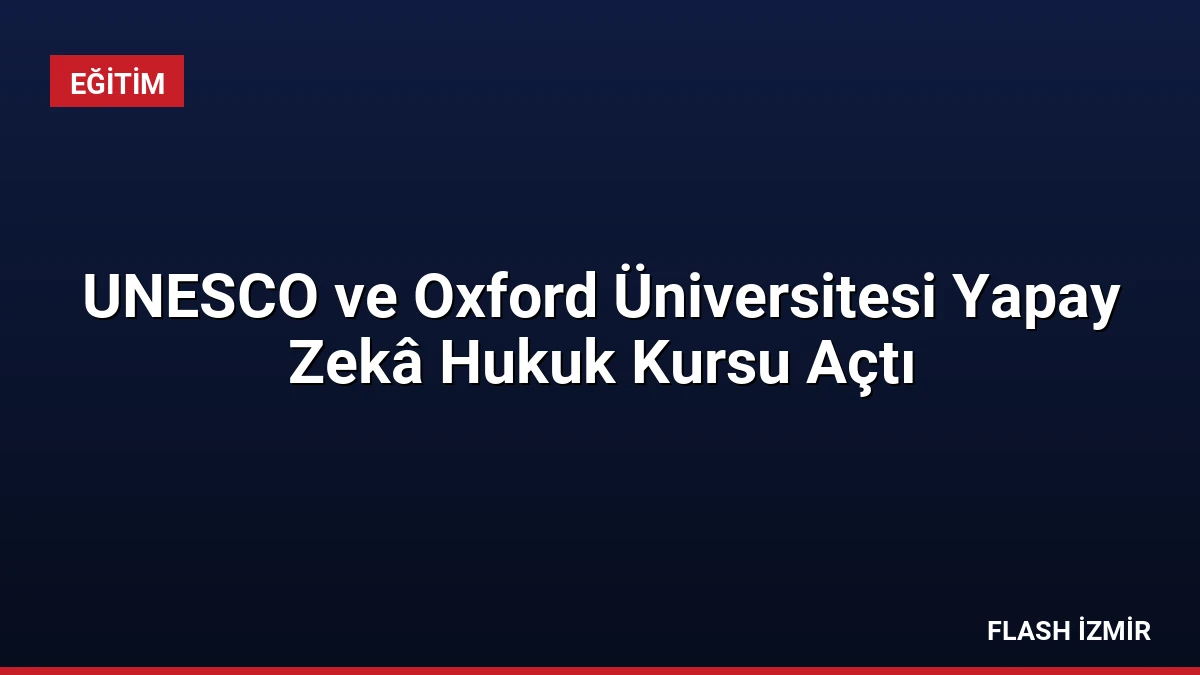 UNESCO ve Oxford Üniversitesi Yapay Zekâ Hukuk Kursu Açtı