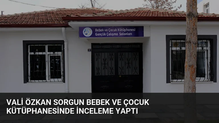 Vali Özkan Sorgun Bebek ve Çocuk Kütüphanesinde İnceleme Yaptı