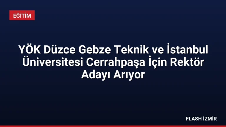 YÖK Düzce Gebze Teknik ve İstanbul Üniversitesi Cerrahpaşa İçin Rektör Adayı Arıyor