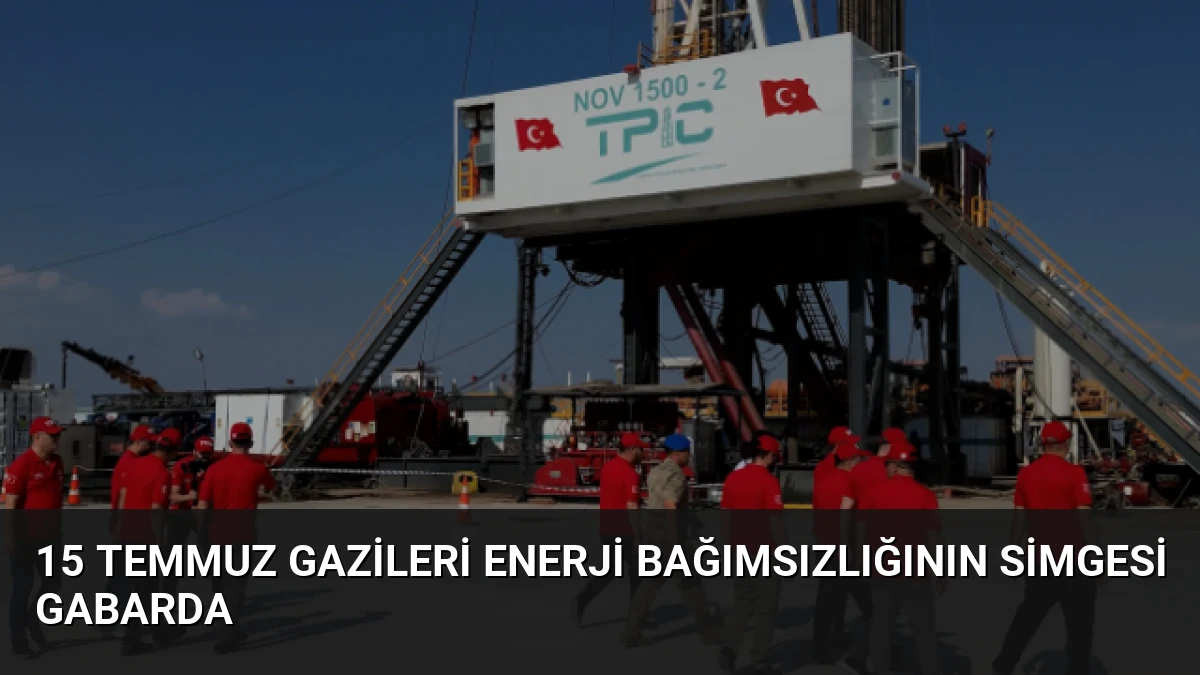 15 Temmuz Gazileri Enerji Bağımsızlığının Simgesi Gabarda