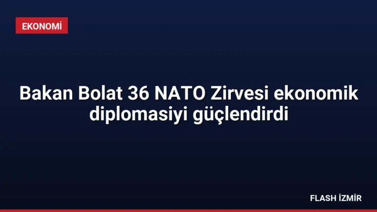 Bakan Bolat 36 NATO Zirvesi ekonomik diplomasiyi güçlendirdi
