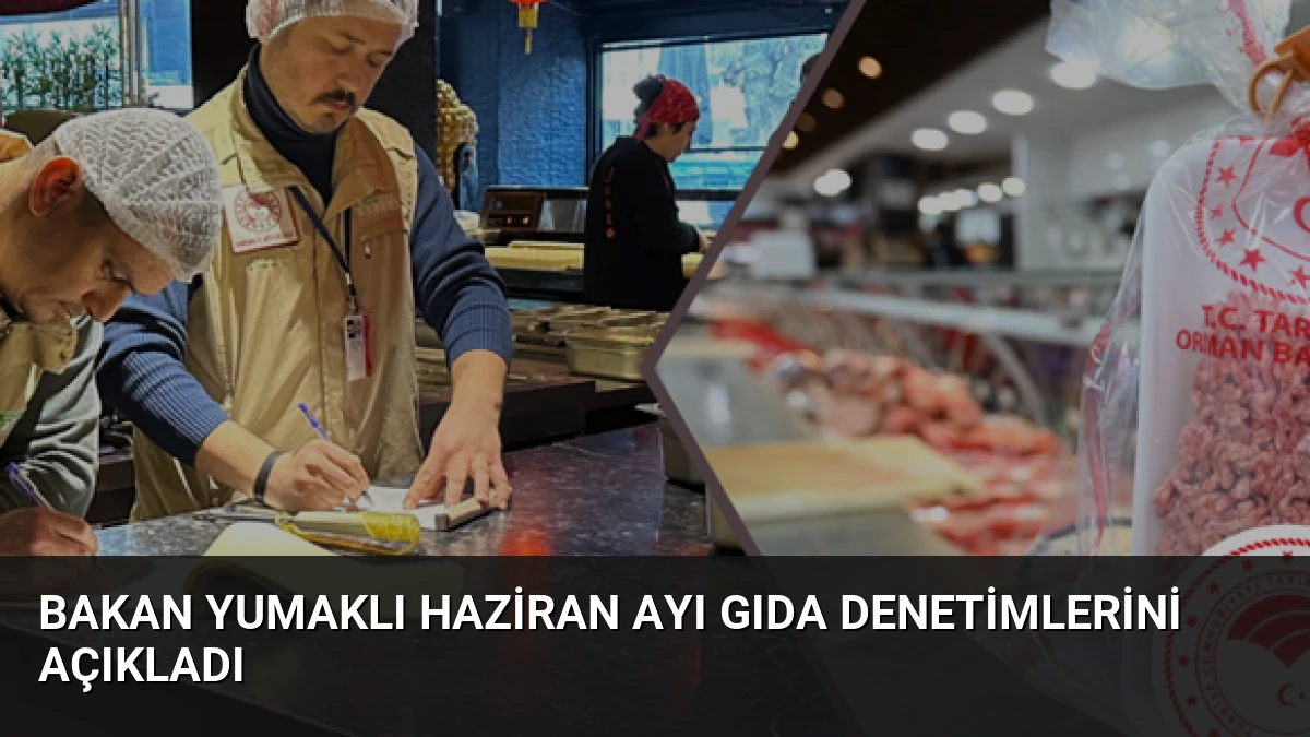 Bakan Yumaklı Haziran Ayı Gıda Denetimlerini Açıkladı