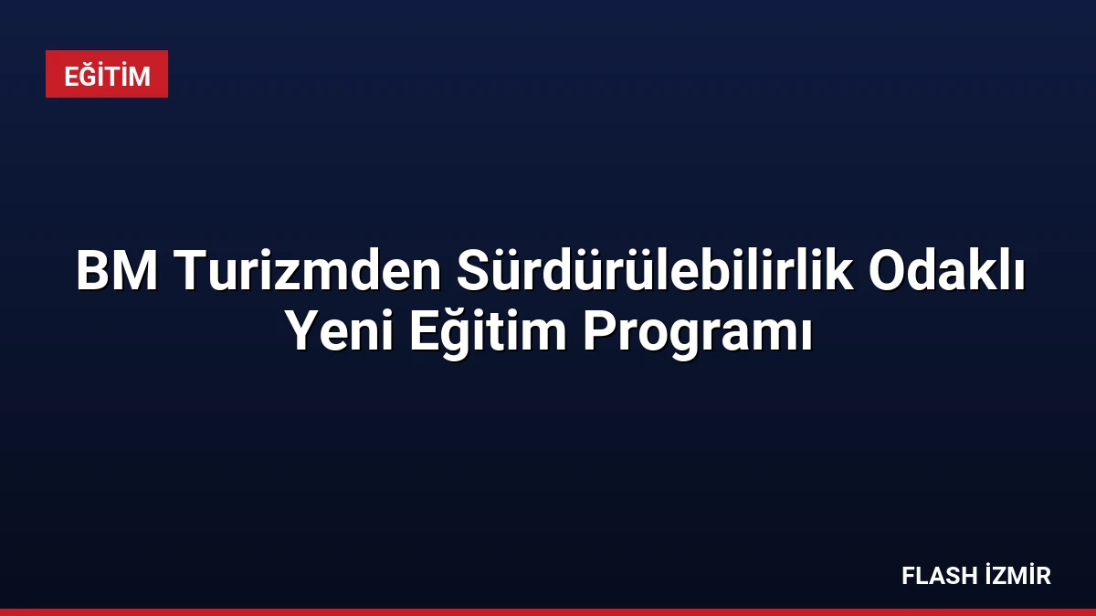 BM Turizmden Sürdürülebilirlik Odaklı Yeni Eğitim Programı