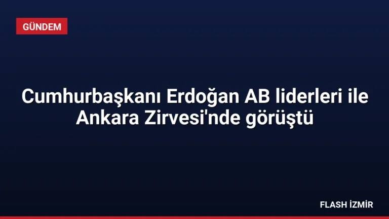 Cumhurbaşkanı Erdoğan AB liderleri ile Ankara Zirvesi’nde görüştü