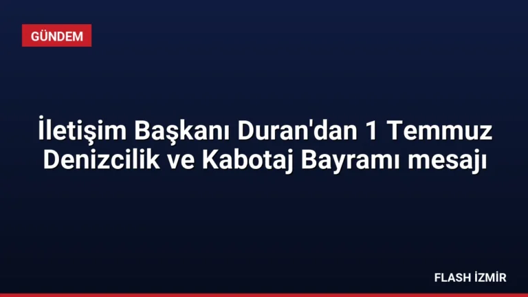 İletişim Başkanı Duran’dan 1 Temmuz Denizcilik ve Kabotaj Bayramı mesajı