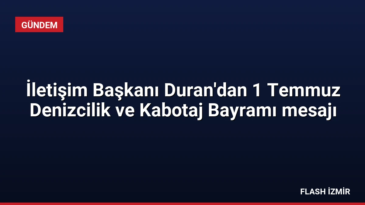 İletişim Başkanı Duran’dan 1 Temmuz Denizcilik ve Kabotaj Bayramı mesajı
