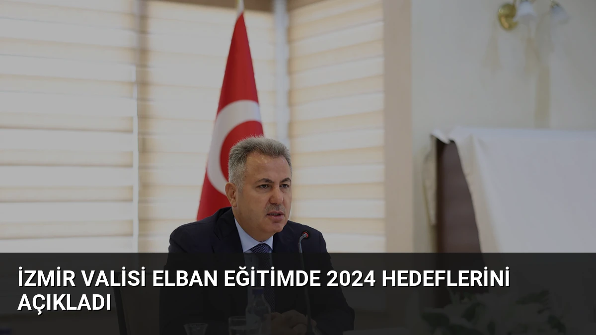 İzmir Valisi Elban Eğitimde 2024 Hedeflerini Açıkladı