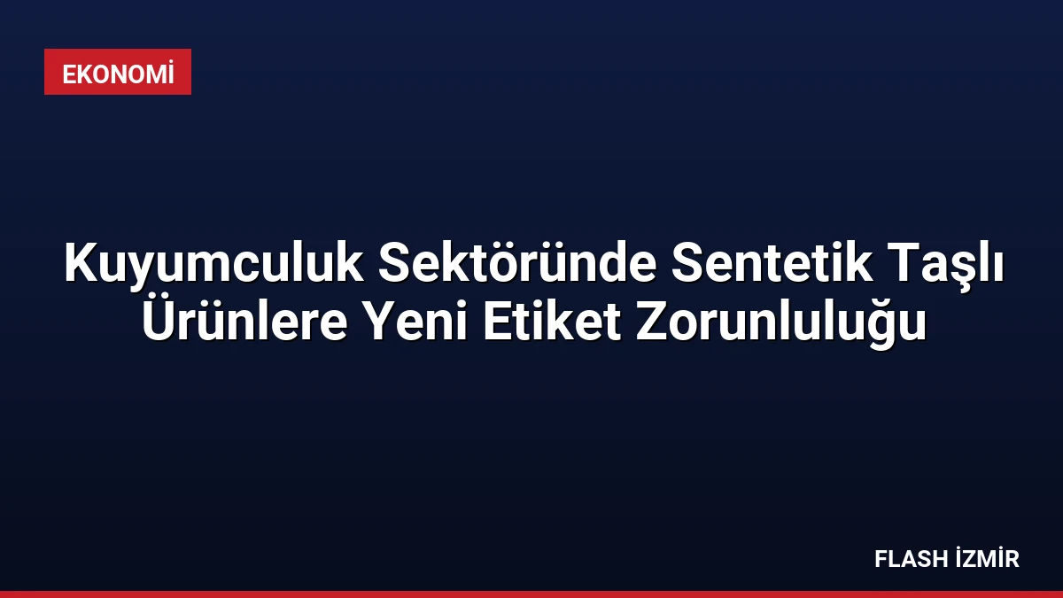 Kuyumculuk Sektöründe Sentetik Taşlı Ürünlere Yeni Etiket Zorunluluğu
