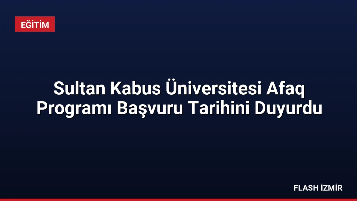 Sultan Kabus Üniversitesi Afaq Programı Başvuru Tarihini Duyurdu