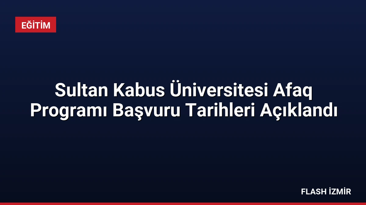 Sultan Kabus Üniversitesi Afaq Programı Başvuru Tarihleri Açıklandı