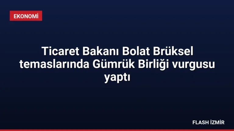 Ticaret Bakanı Bolat Brüksel temaslarında Gümrük Birliği vurgusu yaptı