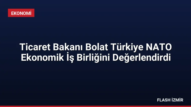 Ticaret Bakanı Bolat Türkiye NATO Ekonomik İş Birliğini Değerlendirdi