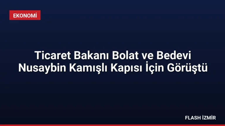 Ticaret Bakanı Bolat ve Bedevi Nusaybin Kamışlı Kapısı İçin Görüştü