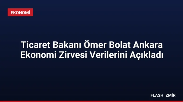 Ticaret Bakanı Ömer Bolat Ankara Ekonomi Zirvesi Verilerini Açıkladı